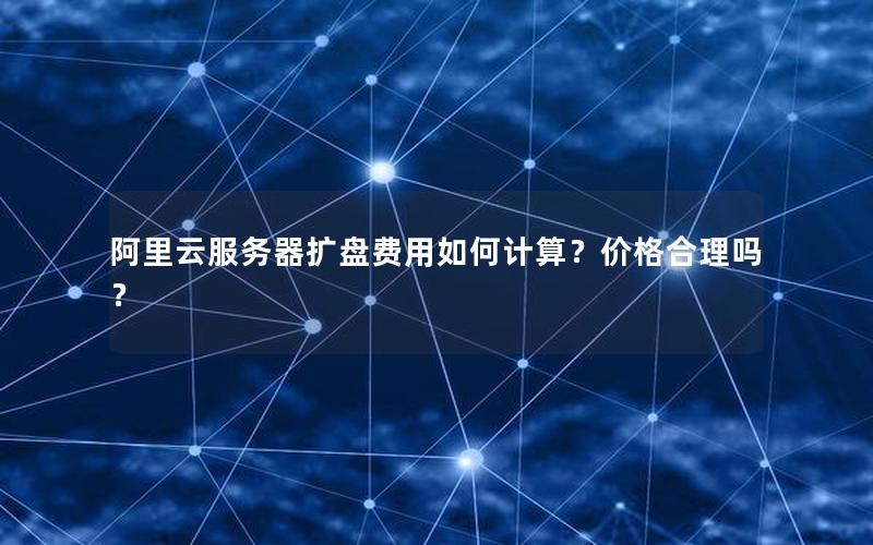阿里云服务器扩盘费用如何计算？价格合理吗？