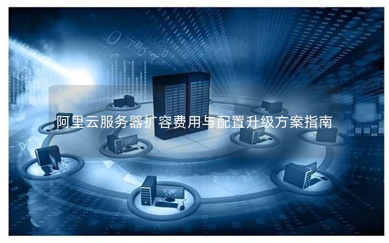 阿里云服务器扩容费用与配置升级方案指南