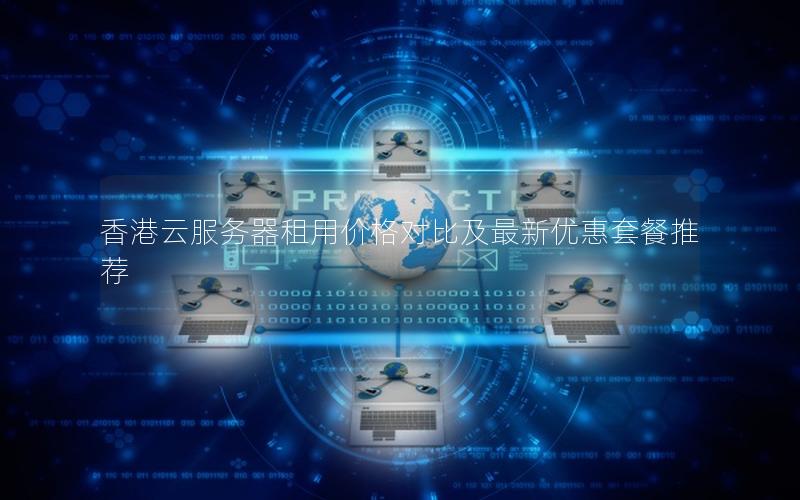香港云服务器租用价格对比及最新优惠套餐推荐