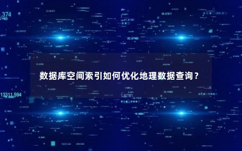 数据库空间索引如何优化地理数据查询？