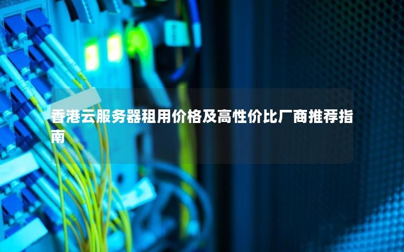 香港云服务器租用价格及高性价比厂商推荐指南