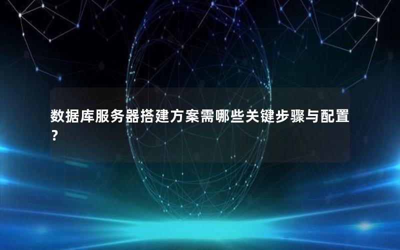 数据库服务器搭建方案需哪些关键步骤与配置？