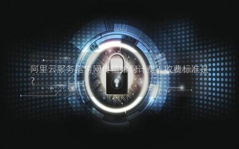 阿里云服务器内网传输如何计费？收费标准是？