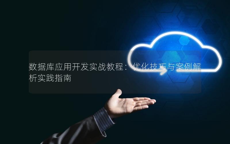 数据库应用开发实战教程：优化技巧与案例解析实践指南