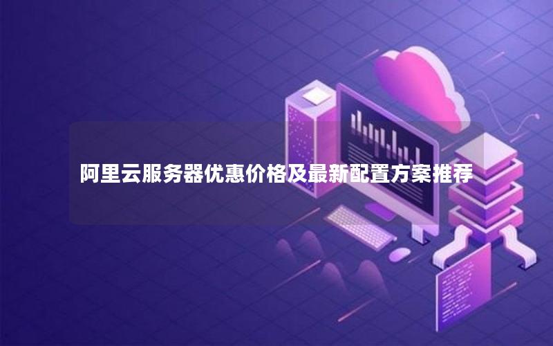 阿里云服务器优惠价格及最新配置方案推荐