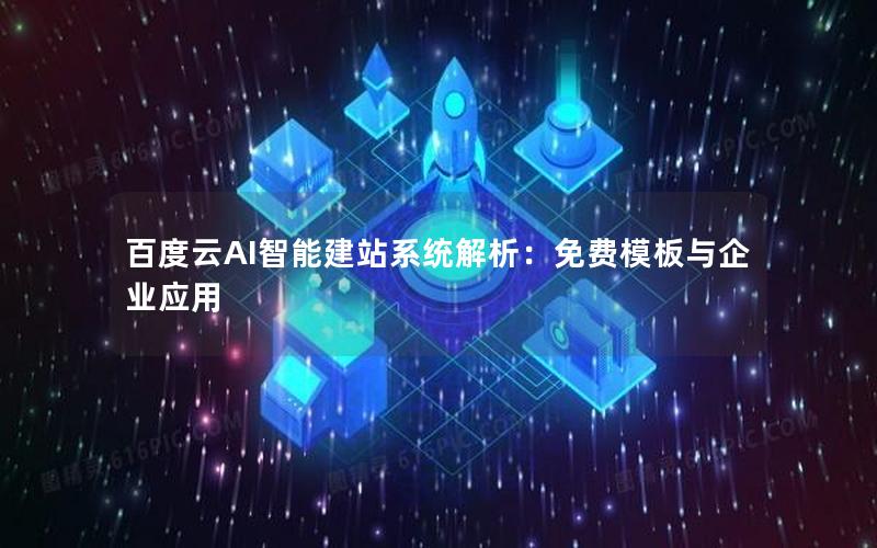 百度云AI智能建站系统解析：免费模板与企业应用