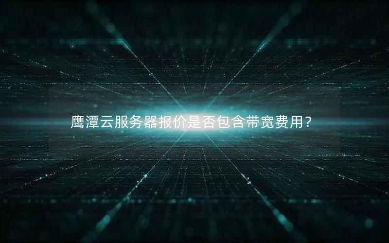 鹰潭云服务器报价是否包含带宽费用？