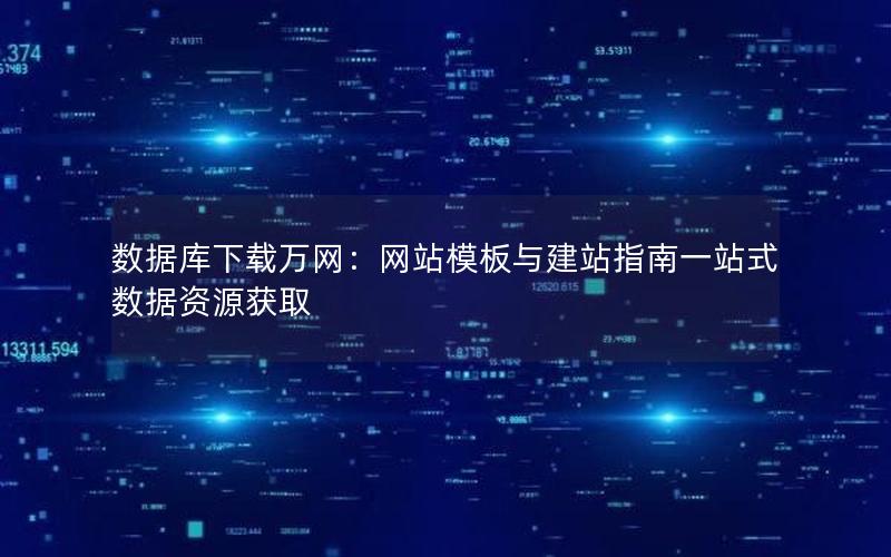 数据库下载万网：网站模板与建站指南一站式数据资源获取