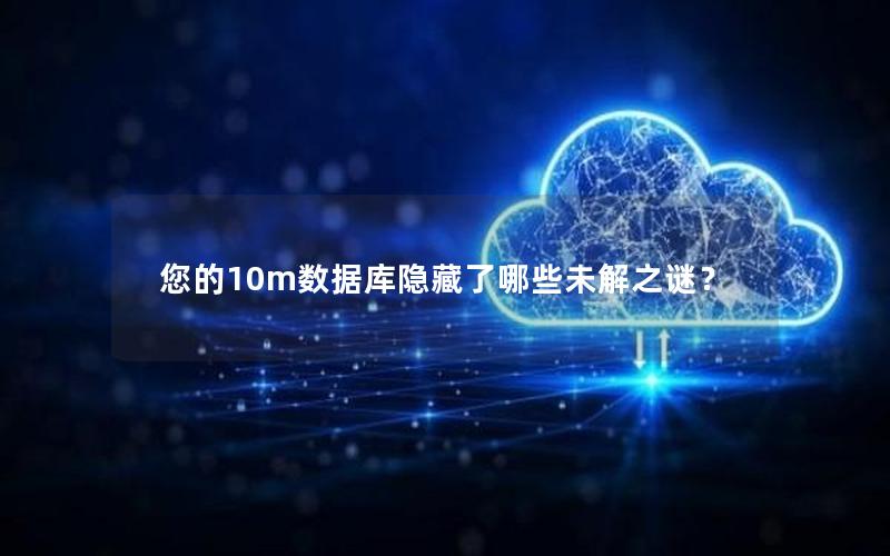 您的10m数据库隐藏了哪些未解之谜?