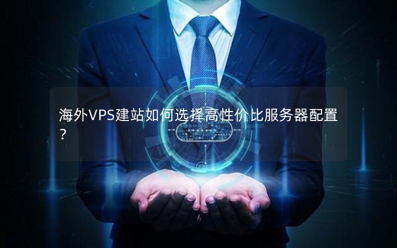 海外VPS建站如何选择高性价比服务器配置？