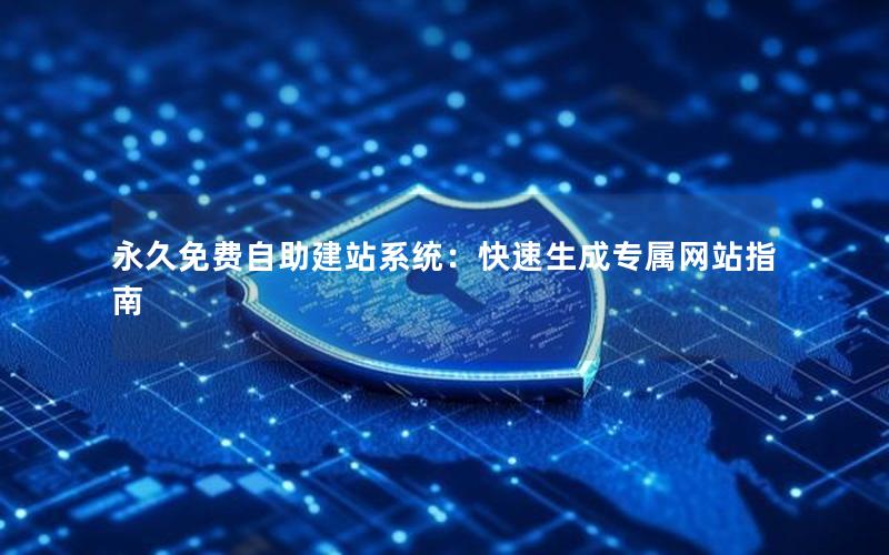 永久免费自助建站系统：快速生成专属网站指南