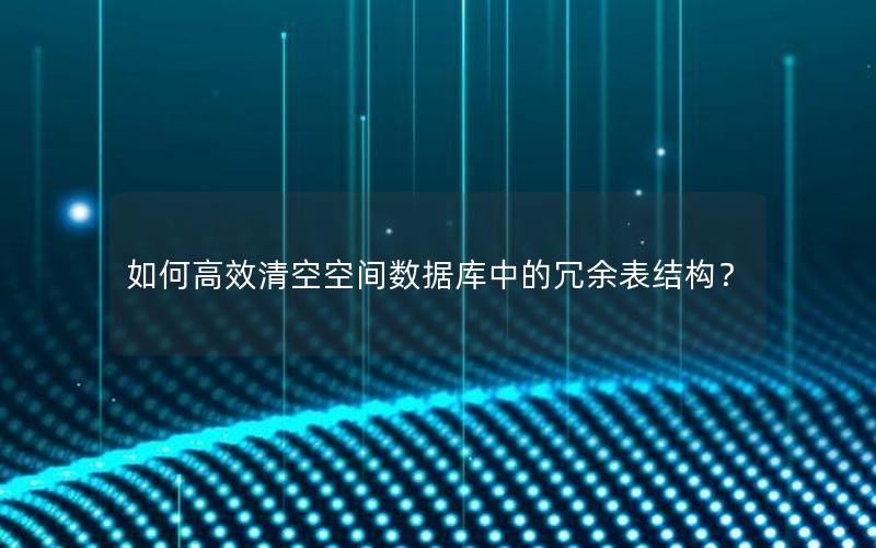 如何高效清空空间数据库中的冗余表结构？