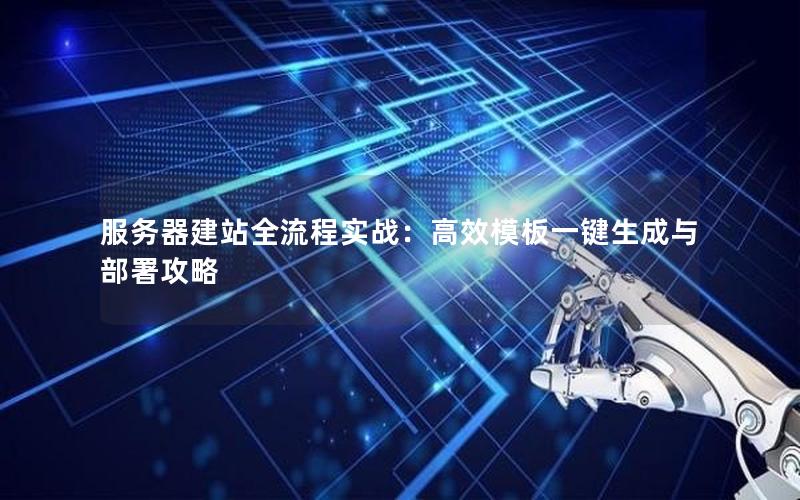 服务器建站全流程实战：高效模板一键生成与部署攻略