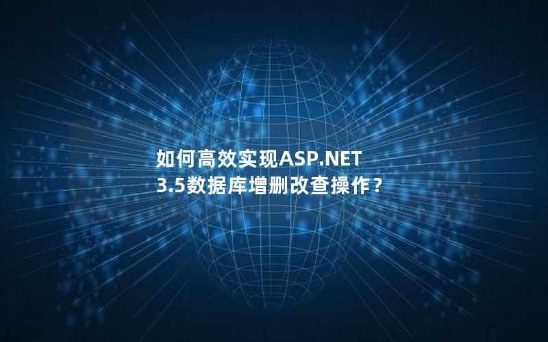 如何高效实现ASP.NET 3.5数据库增删改查操作？
