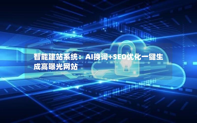 智能建站系统：AI换词+SEO优化一键生成高曝光网站