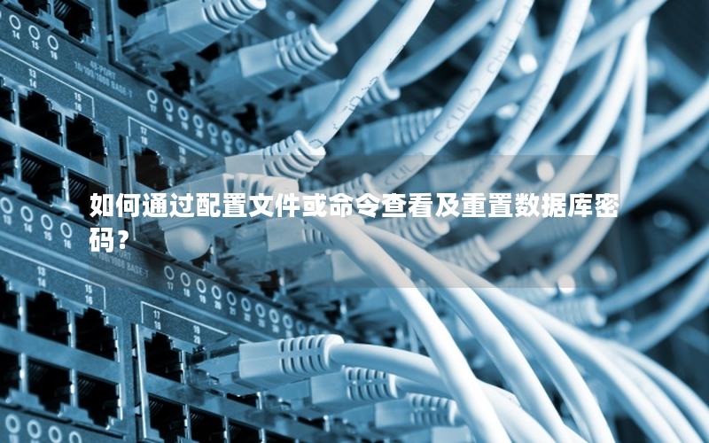 如何通过配置文件或命令查看及重置数据库密码？
