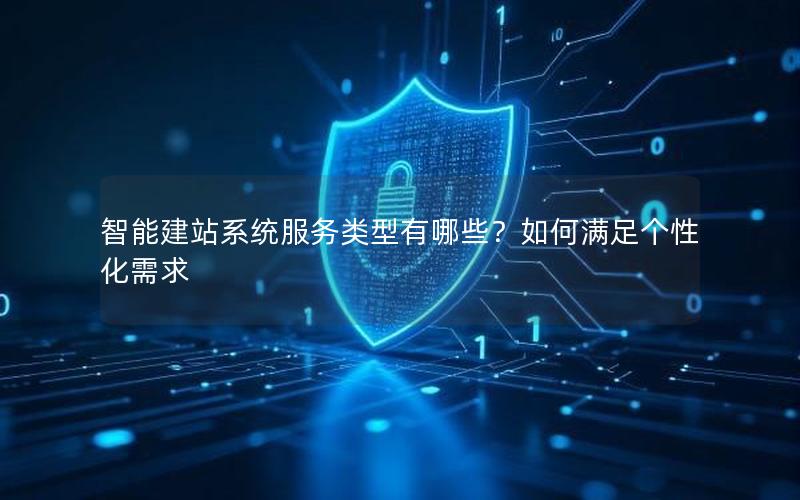 智能建站系统服务类型有哪些？如何满足个性化需求