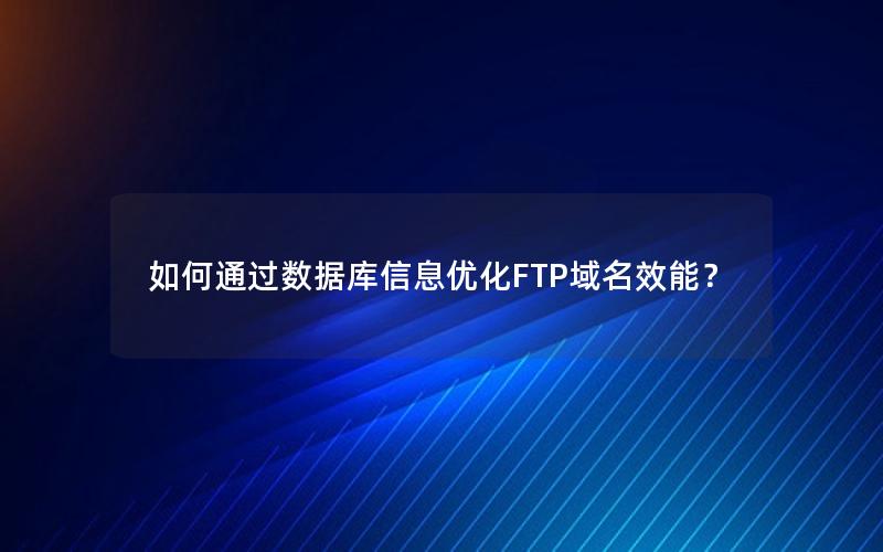 如何通过数据库信息优化FTP域名效能？