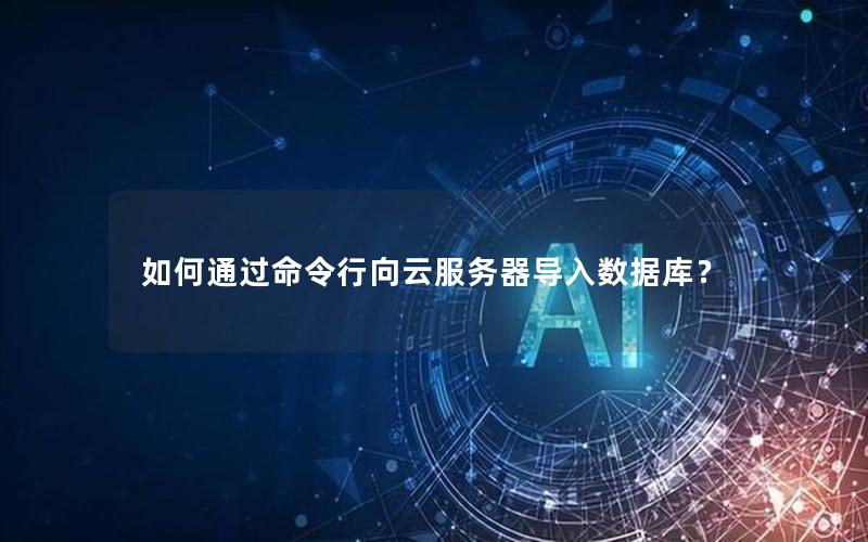 如何通过命令行向云服务器导入数据库？