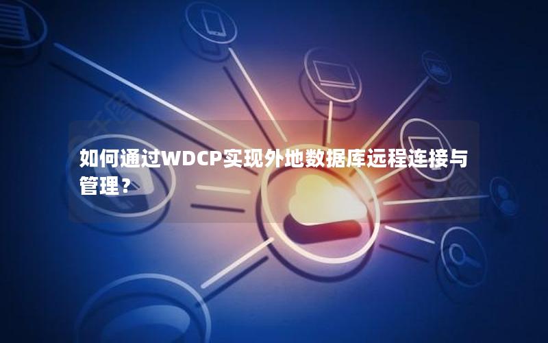 如何通过WDCP实现外地数据库远程连接与管理?