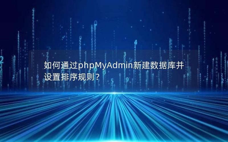如何通过phpMyAdmin新建数据库并设置排序规则？