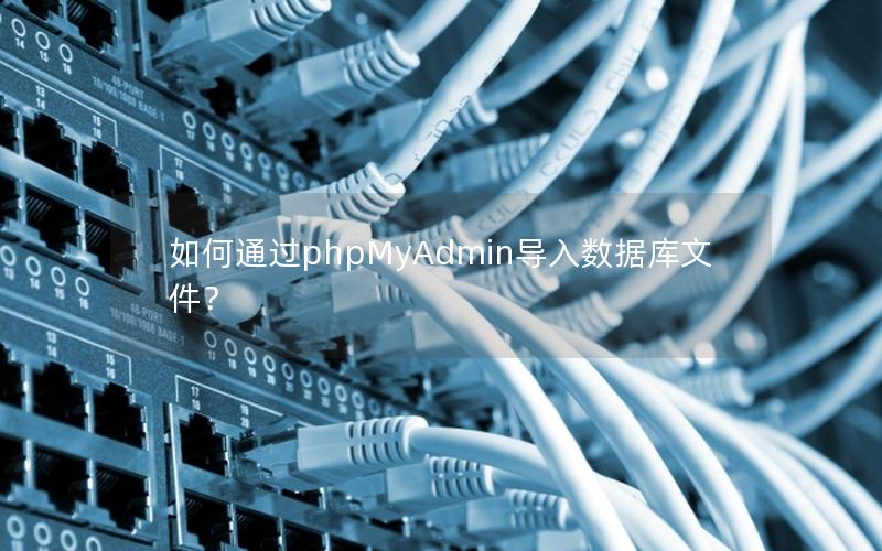 如何通过phpMyAdmin导入数据库文件？