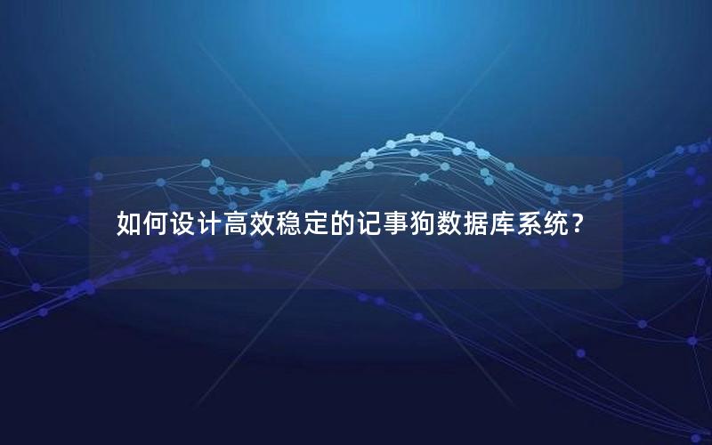 如何设计高效稳定的记事狗数据库系统？