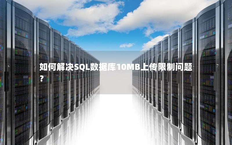 如何解决SQL数据库10MB上传限制问题？