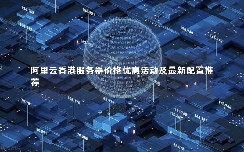 阿里云香港服务器价格优惠活动及最新配置推荐