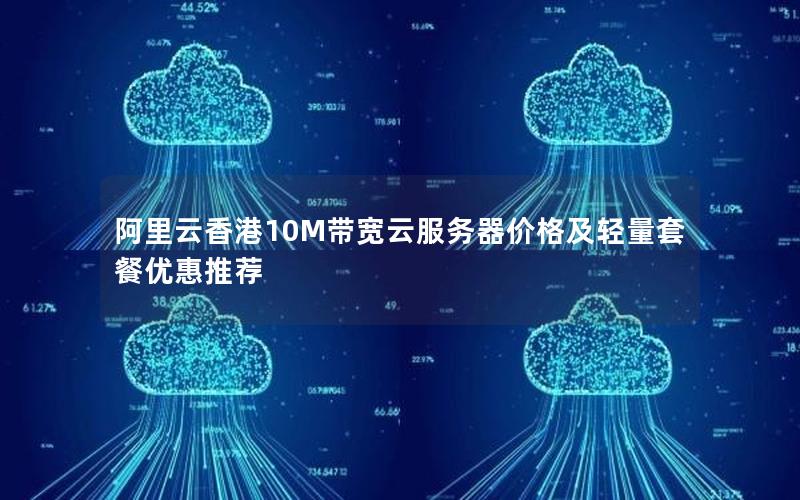 阿里云香港10M带宽云服务器价格及轻量套餐优惠推荐