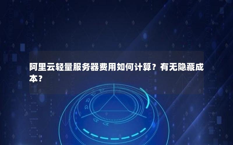 阿里云轻量服务器费用如何计算？有无隐藏成本？