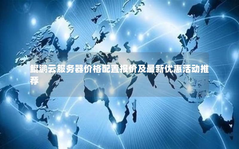 鲲鹏云服务器价格配置报价及最新优惠活动推荐