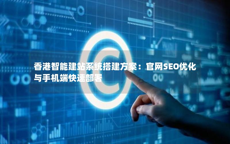 香港智能建站系统搭建方案：官网SEO优化与手机端快速部署