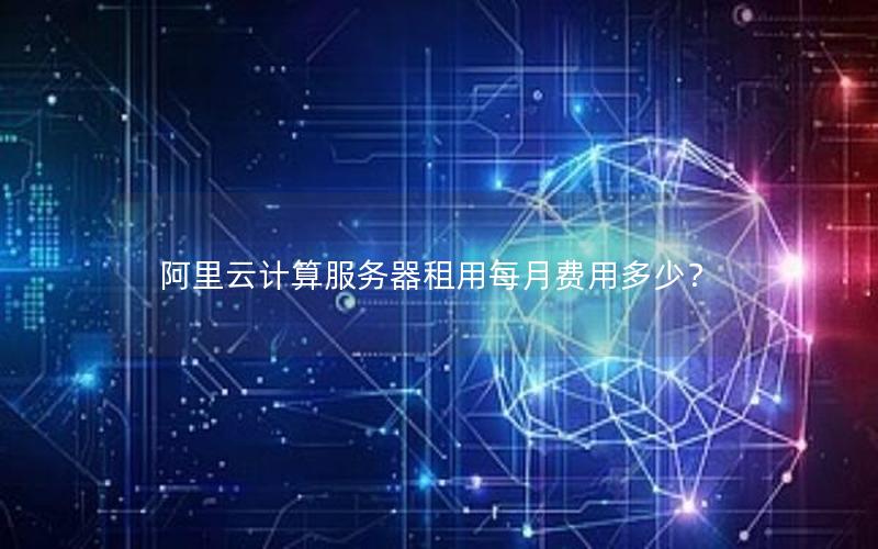 阿里云计算服务器租用每月费用多少？