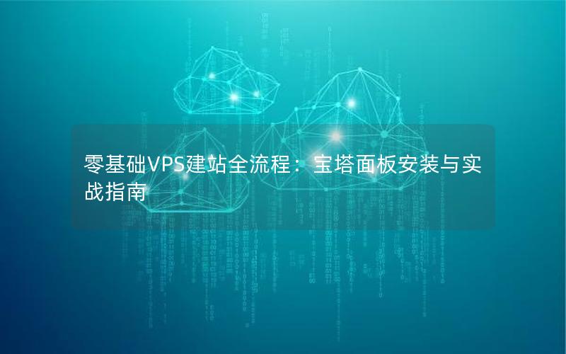 零基础VPS建站全流程：宝塔面板安装与实战指南