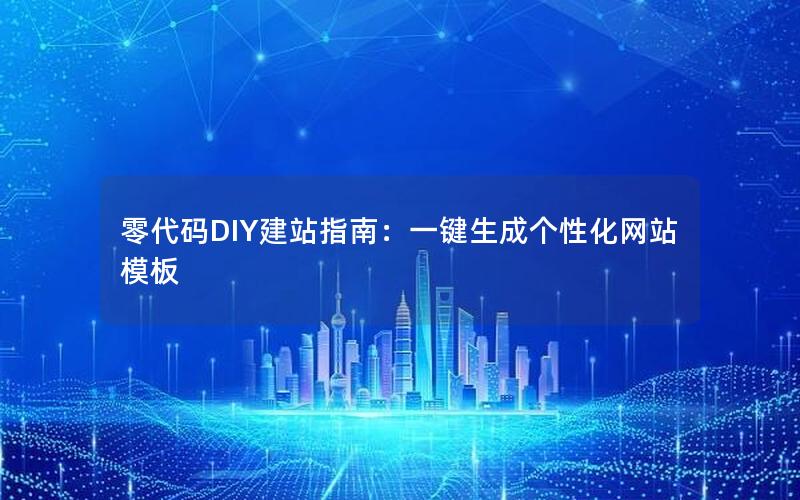 零代码DIY建站指南：一键生成个性化网站模板