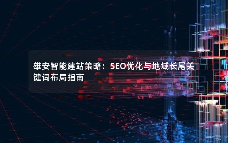 雄安智能建站策略：SEO优化与地域长尾关键词布局指南