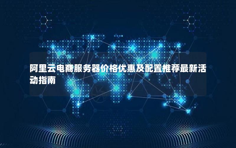 阿里云电商服务器价格优惠及配置推荐最新活动指南