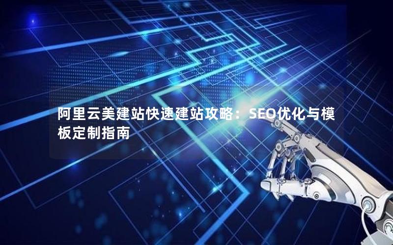 阿里云美建站快速建站攻略：SEO优化与模板定制指南