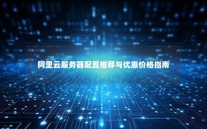 阿里云服务器配置推荐与优惠价格指南
