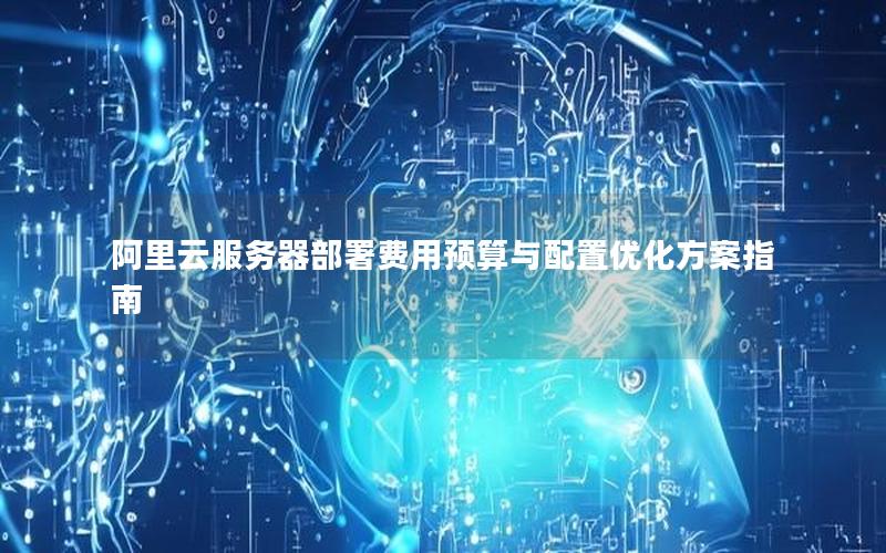 阿里云服务器部署费用预算与配置优化方案指南
