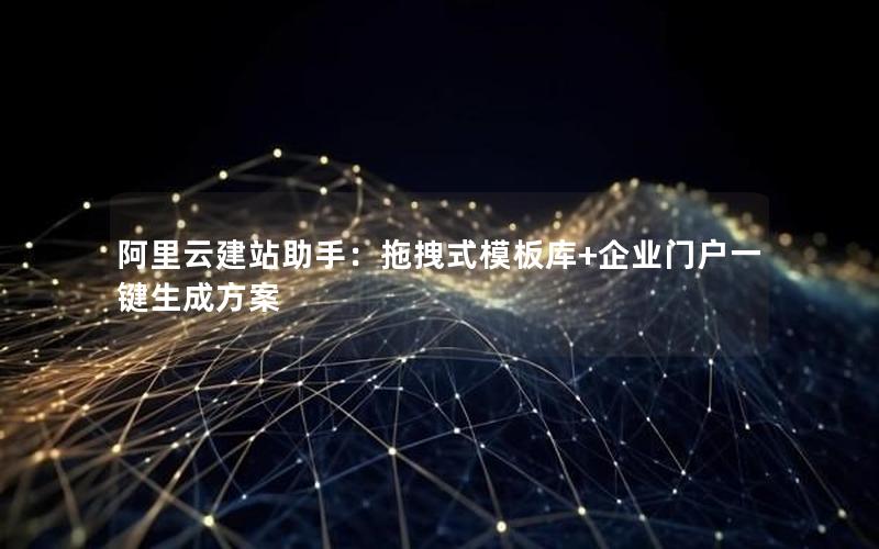 阿里云建站助手:拖拽式模板库+企业门户一键生成方案