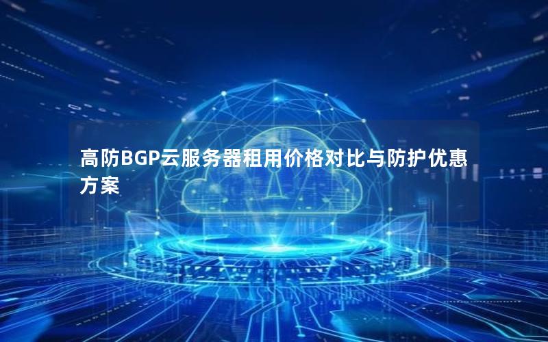 高防BGP云服务器租用价格对比与防护优惠方案