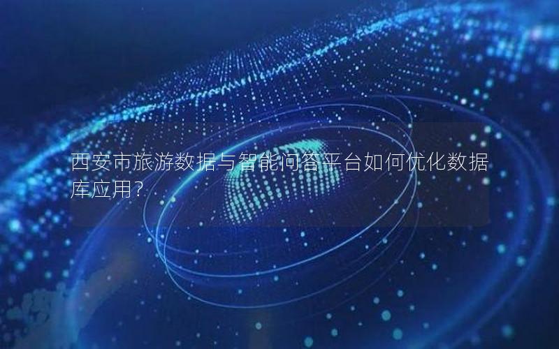 西安市旅游数据与智能问答平台如何优化数据库应用?