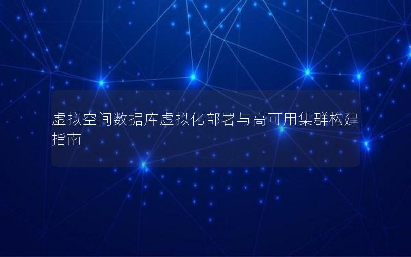 虚拟空间数据库虚拟化部署与高可用集群构建指南