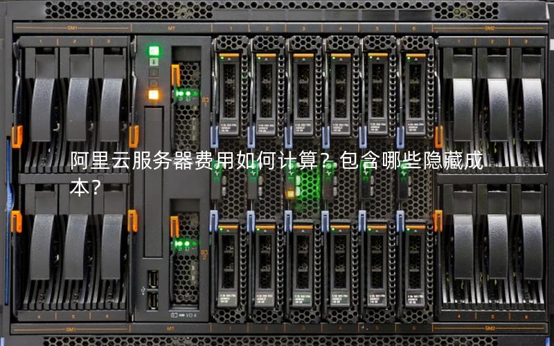 阿里云服务器费用如何计算？包含哪些隐藏成本？