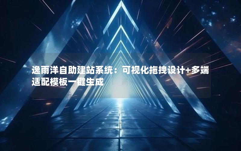 逸雨洋自助建站系统：可视化拖拽设计+多端适配模板一键生成