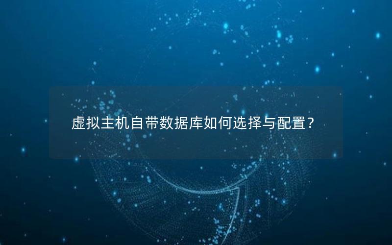 虚拟主机自带数据库如何选择与配置?