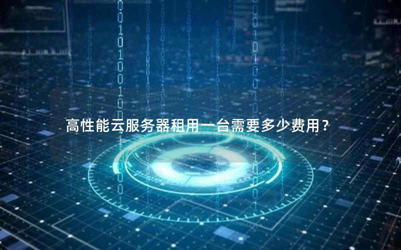 高性能云服务器租用一台需要多少费用？