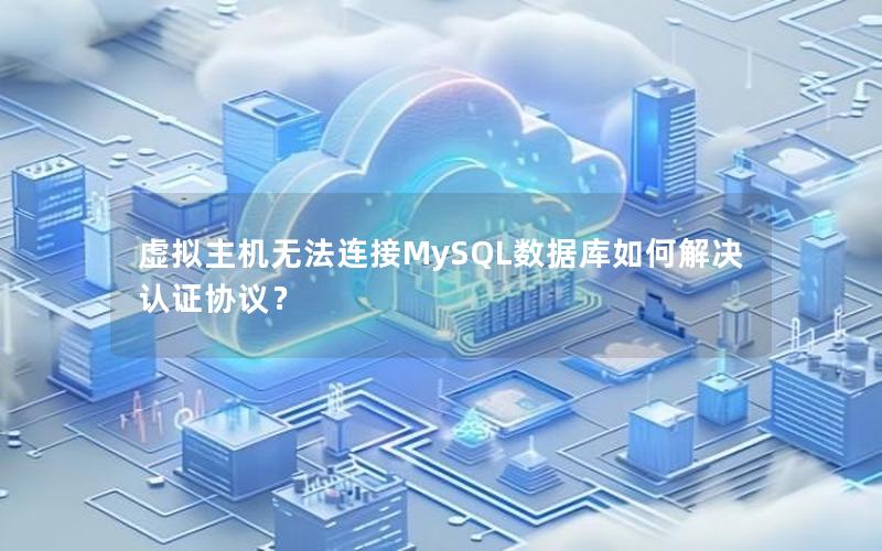 虚拟主机无法连接MySQL数据库如何解决认证协议？
